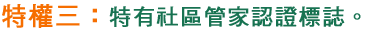 特權一：特有社區管家認證標誌；